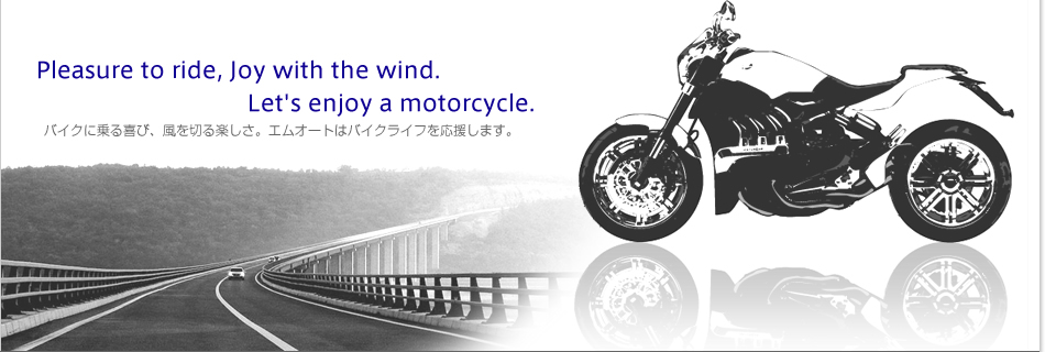 Pleasuretoride,Joywiththewind.Letsenjoyamotorcycle.バイクに乗る喜び、風を切る楽しさ。エムオートはバイクライフを応援します。
